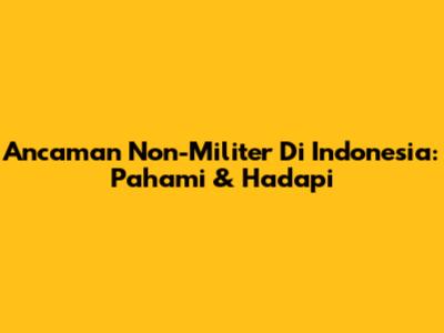Ancaman Non-Militer Di Indonesia: Pahami & Hadapi