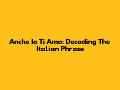 Anche Io Ti Amo: Decoding The Italian Phrase
