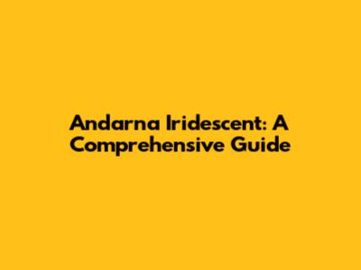 Andarna Iridescent: A Comprehensive Guide