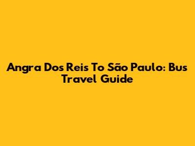 Angra Dos Reis To São Paulo: Bus Travel Guide
