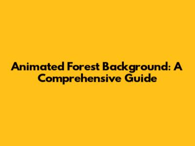 Animated Forest Background: A Comprehensive Guide