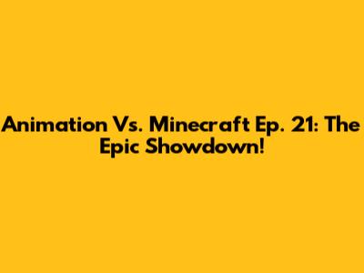 Animation Vs. Minecraft Ep. 21: The Epic Showdown!