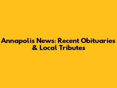Annapolis News: Recent Obituaries & Local Tributes