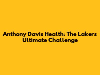 Anthony Davis' Health: The Lakers' Ultimate Challenge