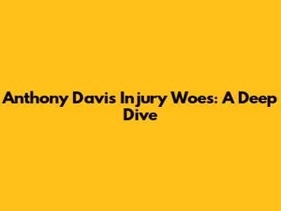 Anthony Davis' Injury Woes: A Deep Dive