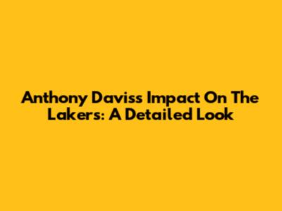 Anthony Davis's Impact On The Lakers: A Detailed Look