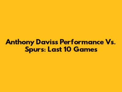 Anthony Davis's Performance Vs. Spurs: Last 10 Games