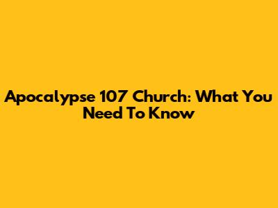 Apocalypse 107 Church: What You Need To Know