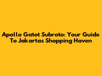 Apollo Gatot Subroto: Your Guide To Jakarta's Shopping Haven