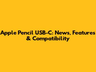Apple Pencil USB-C: News, Features & Compatibility