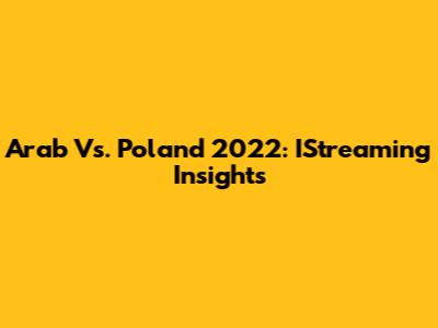 Arab Vs. Poland 2022: IStreaming Insights