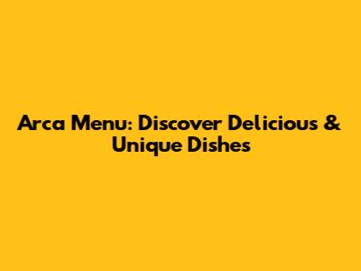 Arca Menu: Discover Delicious & Unique Dishes