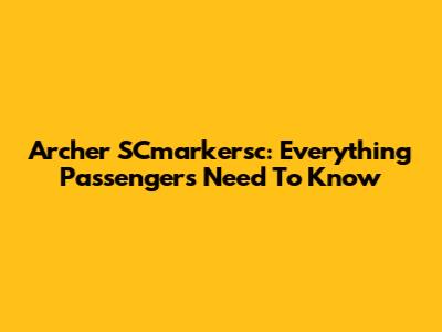 Archer SCmarkersc: Everything Passengers Need To Know