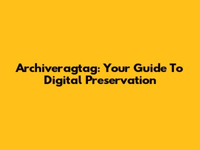 Archiveragtag: Your Guide To Digital Preservation