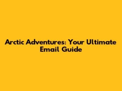 Arctic Adventures: Your Ultimate Email Guide