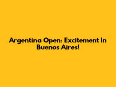 Argentina Open: Excitement In Buenos Aires!