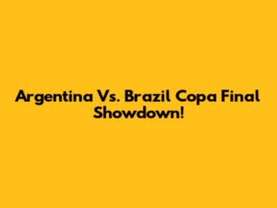 Argentina Vs. Brazil Copa Final Showdown!