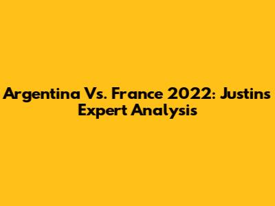 Argentina Vs. France 2022: Justin's Expert Analysis