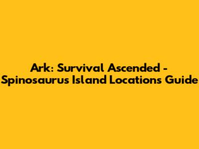 Ark: Survival Ascended - Spinosaurus Island Locations Guide