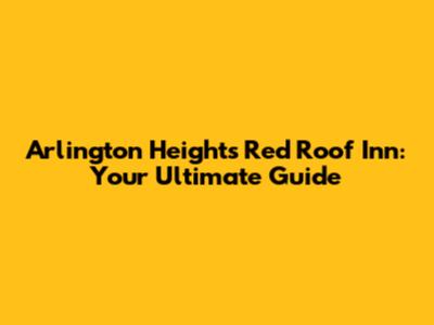 Arlington Heights Red Roof Inn: Your Ultimate Guide