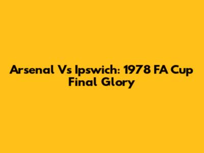 Arsenal Vs Ipswich: 1978 FA Cup Final Glory