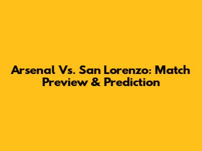 Arsenal Vs. San Lorenzo: Match Preview & Prediction