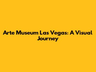 Arte Museum Las Vegas: A Visual Journey