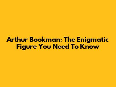Arthur Bookman: The Enigmatic Figure You Need To Know