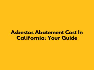 Asbestos Abatement Cost In California: Your Guide