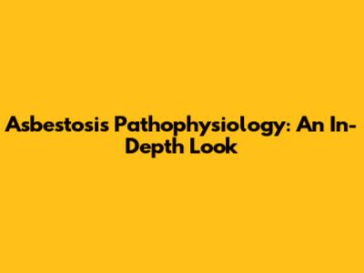 Asbestosis Pathophysiology: An In-Depth Look
