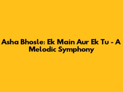 Asha Bhosle: Ek Main Aur Ek Tu - A Melodic Symphony