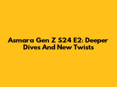 Asmara Gen Z S24 E2: Deeper Dives And New Twists