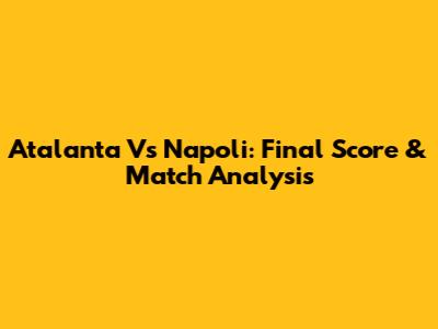 Atalanta Vs Napoli: Final Score & Match Analysis