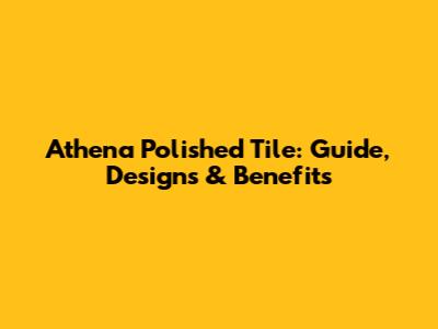 Athena Polished Tile: Guide, Designs & Benefits