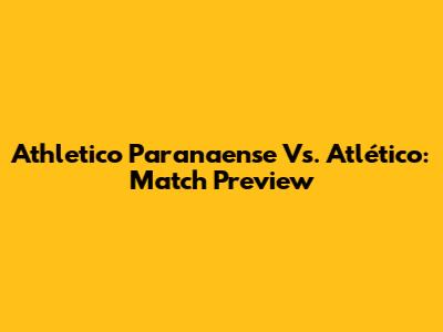 Athletico Paranaense Vs. Atlético: Match Preview