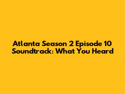 Atlanta Season 2 Episode 10 Soundtrack: What You Heard