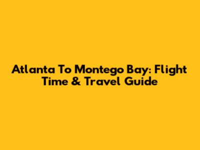 Atlanta To Montego Bay: Flight Time & Travel Guide