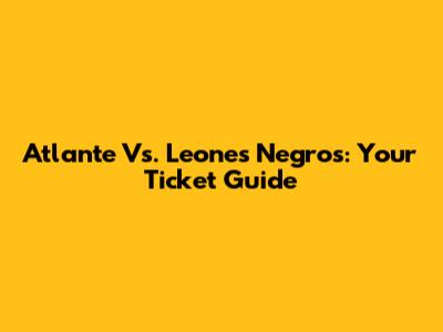 Atlante Vs. Leones Negros: Your Ticket Guide