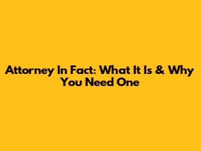 Attorney In Fact: What It Is & Why You Need One