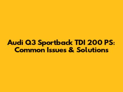 Audi Q3 Sportback TDI 200 PS: Common Issues & Solutions