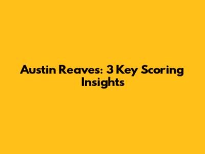 Austin Reaves: 3 Key Scoring Insights