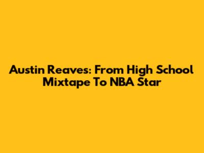 Austin Reaves: From High School Mixtape To NBA Star
