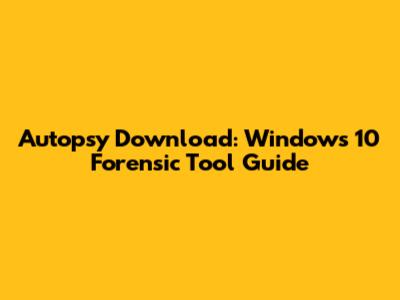 Autopsy Download: Windows 10 Forensic Tool Guide