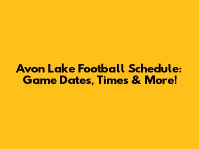 Avon Lake Football Schedule: Game Dates, Times & More!