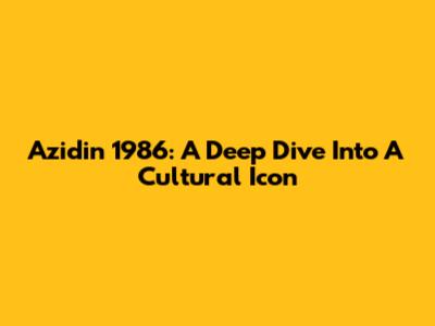 Azidin 1986: A Deep Dive Into A Cultural Icon