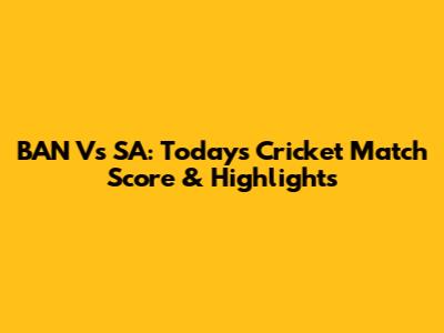 BAN Vs SA: Today's Cricket Match Score & Highlights