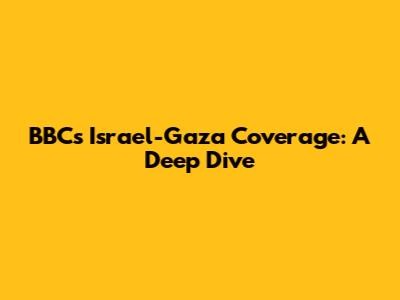 BBC's Israel-Gaza Coverage: A Deep Dive