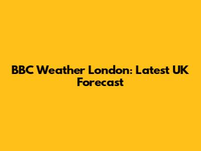 BBC Weather London: Latest UK Forecast