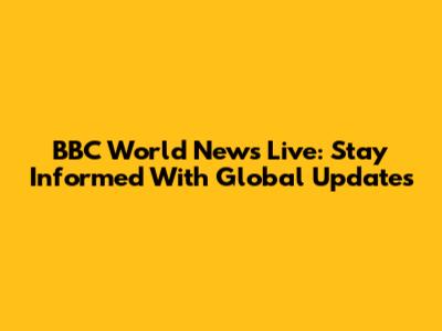 BBC World News Live: Stay Informed With Global Updates