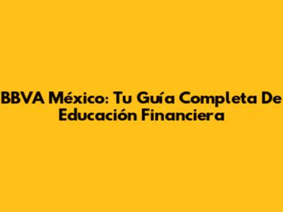 BBVA México: Tu Guía Completa De Educación Financiera